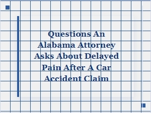 Key Questions Your Alabama Attorney Will Ask About Delayed Pain